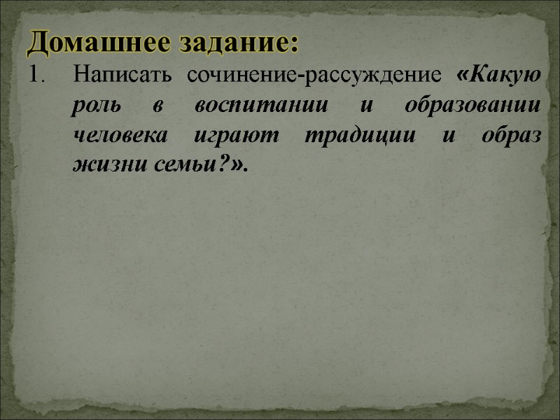 Домашнее задание:   Написать сочинение-рассуждение «Какую роль в воспитании и образовании человека играют